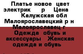 Платье новое, цвет электрик, 54 р. › Цена ­ 1 700 - Калужская обл., Малоярославецкий р-н, Малоярославец г. Одежда, обувь и аксессуары » Женская одежда и обувь   